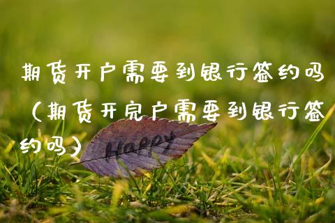 期货开户需要到银行签约吗（期货开完户需要到银行签约吗）