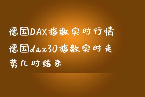 德国DAX指数实时行情 德国dax30指数实时走势几时结束