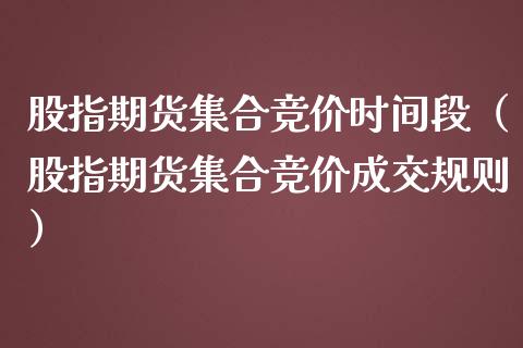 股指期货集合竞价时间段（股指期货集合竞价成交规则）