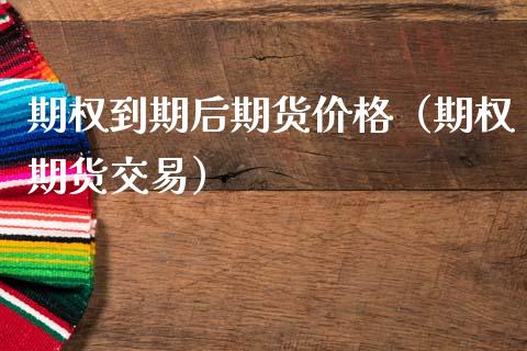 期权到期后期货价格（期权期货交易）