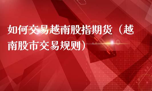 如何交易越南股指期货（越南股市交易规则）