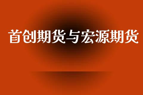 首创期货与宏源期货