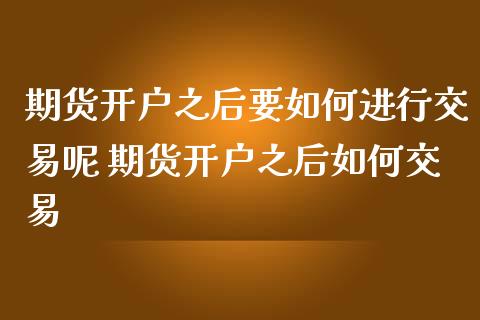期货开户之后要如何进行交易呢 期货开户之后如何交易_理财百科_第1张_宇龙理财网 期货开户之后要如何进行交易呢 期货开户之后如何交易_https://www.dglong8.com_理财百科_第1张