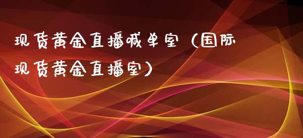 现货黄金直播喊单室（国际现货黄金直播室）