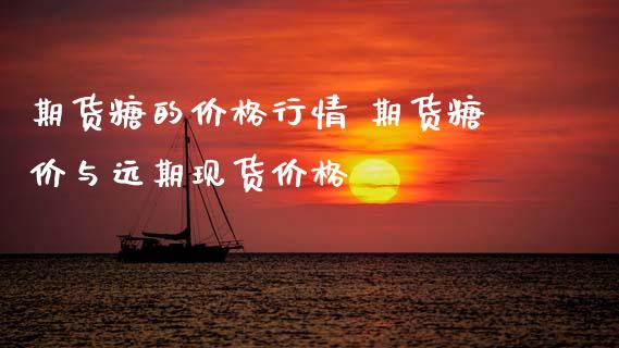 期货糖的价格行情 期货糖价与远期现货价格