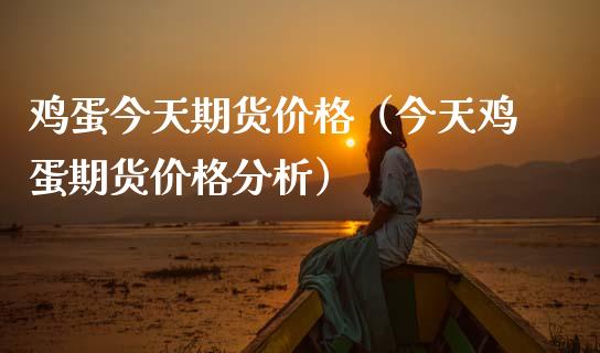 鸡蛋今天期货价格（今天鸡蛋期货价格分析）