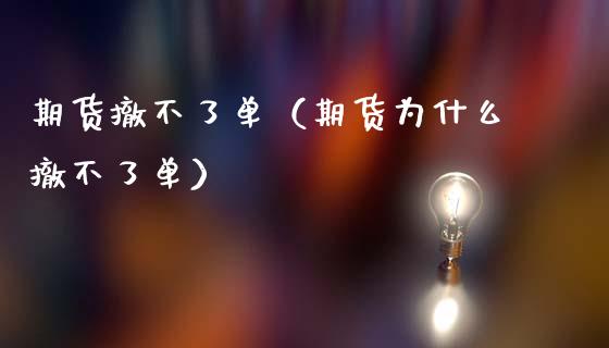 期货撤不了单（期货为什么撤不了单）