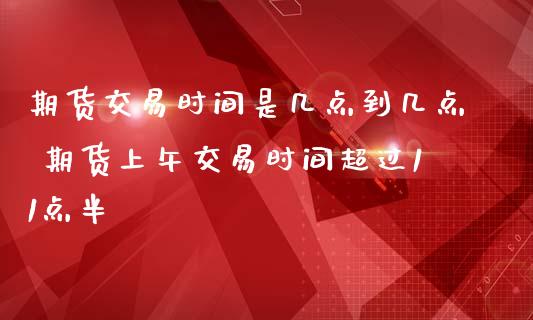 期货交易时间是几点到几点 期货上午交易时间超过11点半