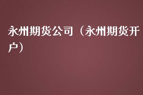 永州期货公司（永州期货开户）