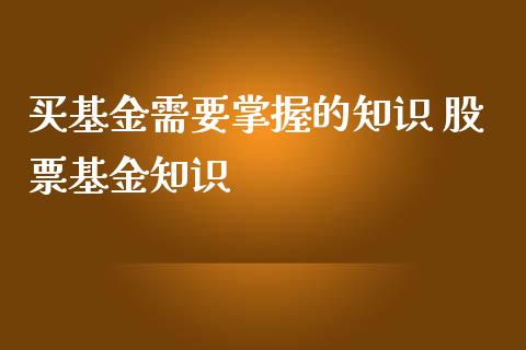 买基金需要掌握的知识 股票基金知识