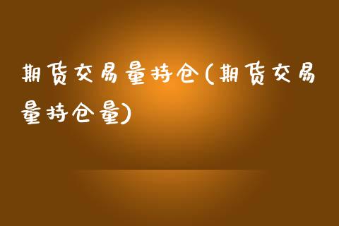 期货交易量持仓(期货交易量持仓量)