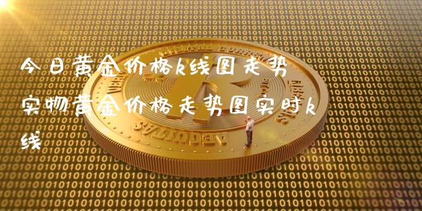 今日黄金价格k线图走势 实物黄金价格走势图实时k线
