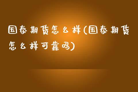 国泰期货怎么样(国泰期货怎么样可靠吗)