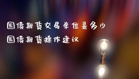 国债期货交易单位是多少 国债期货操作建议
