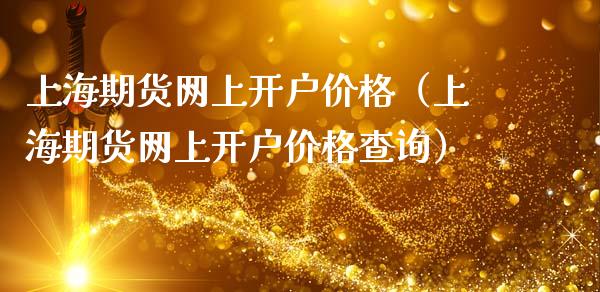 上海期货网上开户价格（上海期货网上开户价格查询）