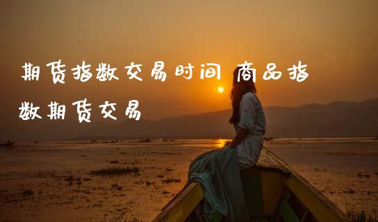 期货指数交易时间 商品指数期货交易