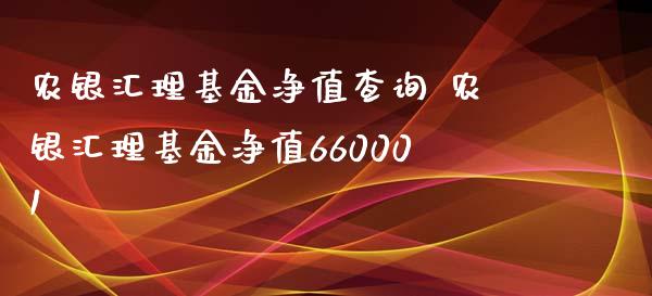 农银汇理基金净值查询 农银汇理基金净值660001