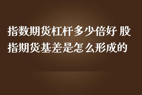 指数期货杠杆多少倍好 股指期货基差是怎么形成的