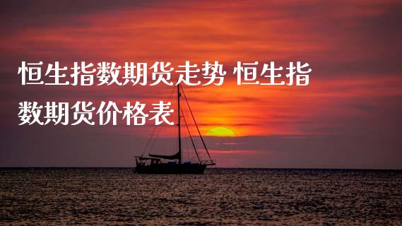 恒生指数期货走势 恒生指数期货价格表
