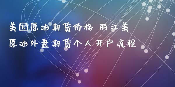 美国原油期货价格 丽江美原油外盘期货个人开户流程_理财百科_第1张_宇龙理财网 美国原油期货价格 丽江美原油外盘期货个人开户流程_https://www.dglong8.com_理财百科_第1张
