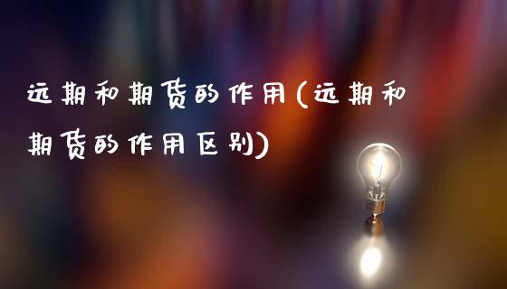 远期和期货的作用(远期和期货的作用区别)