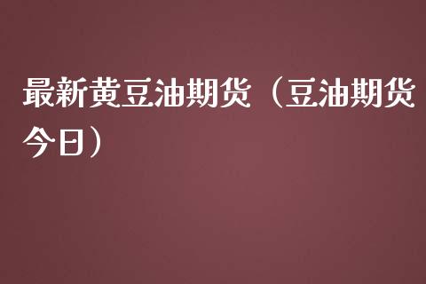 最新黄豆油期货（豆油期货今日）