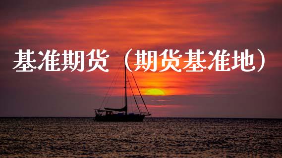 基准期货（期货基准地）