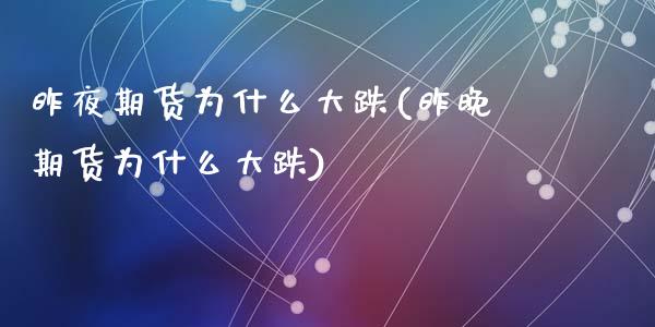 昨夜期货为什么大跌(昨晚期货为什么大跌)