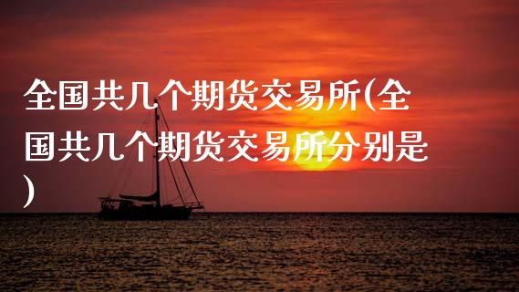 全国共几个期货交易所(全国共几个期货交易所分别是)