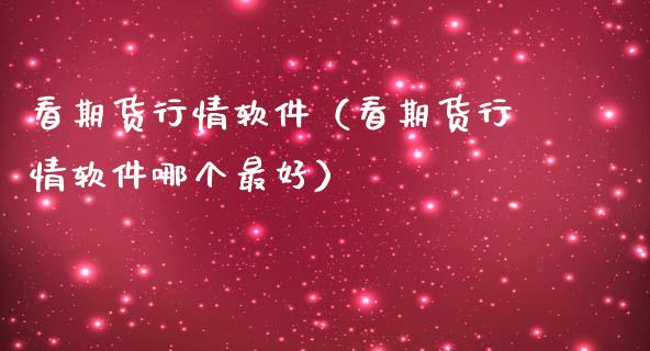 看期货行情软件（看期货行情软件哪个最好）