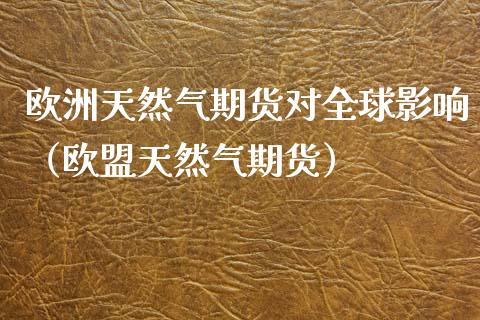 欧洲天然气期货对全球影响（欧盟天然气期货）