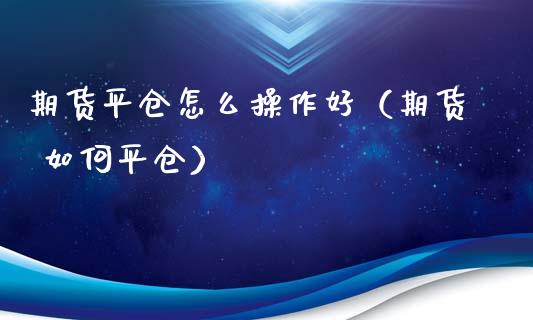 期货平仓怎么操作好（期货 如仓）