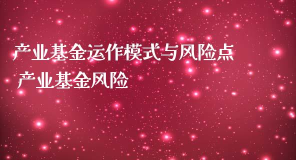 产业基金运作模式与风险点 产业基金风险