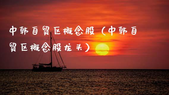 中韩自贸区概念股（中韩自贸区概念股龙头）