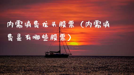 内需消费龙头股票(内需消费是有哪些股票)_财经要闻_第1张_宇龙理财网 内需消费龙头股票(内需消费是有哪些股票)_https://www.dglong8.com_财经要闻_第1张