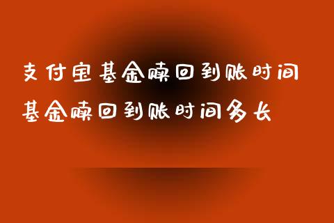 支付宝基金赎回到账时间 基金赎回到账时间多长
