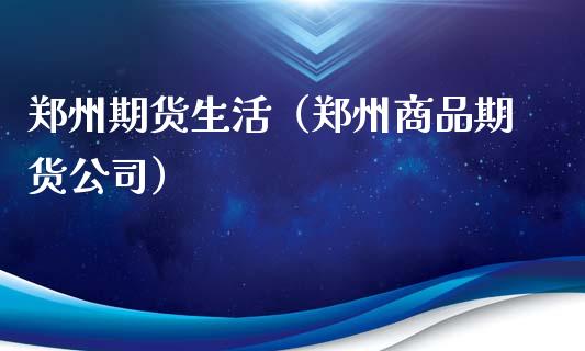 郑州期货生活（郑州商品期货公司）