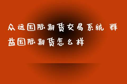 众远国际期货交易系统 群益国际期货怎么样_理财百科_第1张_宇龙理财网 众远国际期货交易系统 群益国际期货怎么样_https://www.dglong8.com_理财百科_第1张