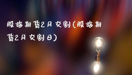 股指期货2月交割(股指期货2月交割日)