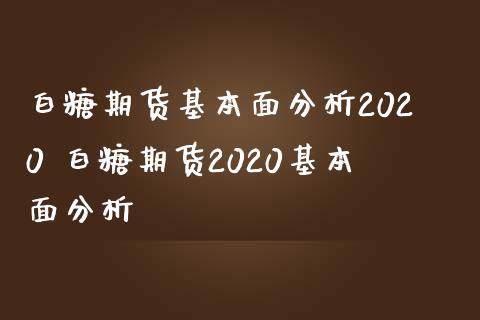 白糖期货基本面分析2020 白糖期货2020基本面分析