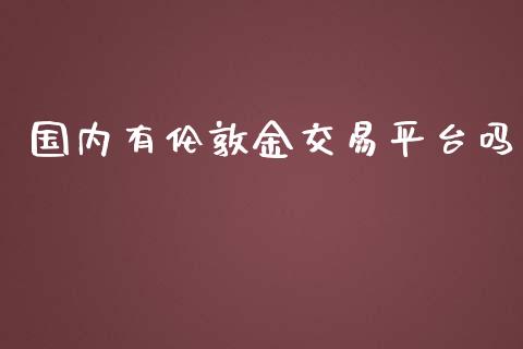 国内有伦敦金交易平台吗_期货理财_第1张_宇龙理财网 国内有伦敦金交易平台吗_https://www.dglong8.com_期货理财_第1张