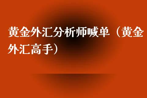 黄金外汇分析师喊单（黄金外汇高手）