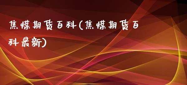 焦煤期货百科(焦煤期货百科最新)