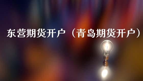 东营期货开户（青岛期货开户）