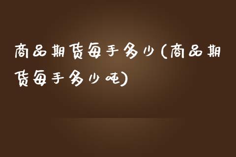 商品期货每手多少(商品期货每手多少吨)