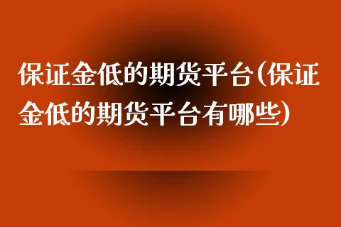 保证金低的期货平台(保证金低的期货平台有哪些)
