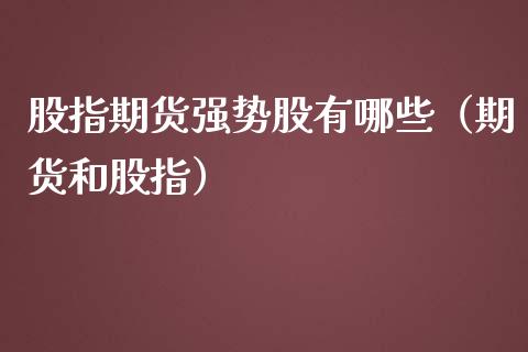 股指期货强势股有哪些（期货和股指）