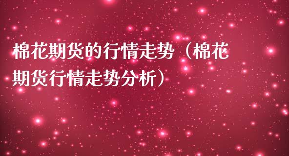 棉花期货的行情走势（棉花期货行情走势分析）