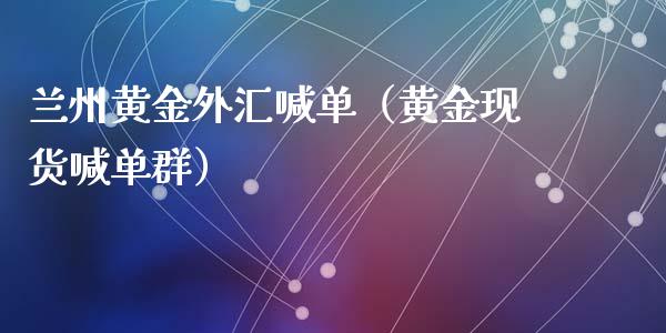 兰州黄金外汇喊单（黄金现货喊单群）