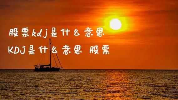 股票kdj是什么意思  KDJ是什么意思 股票